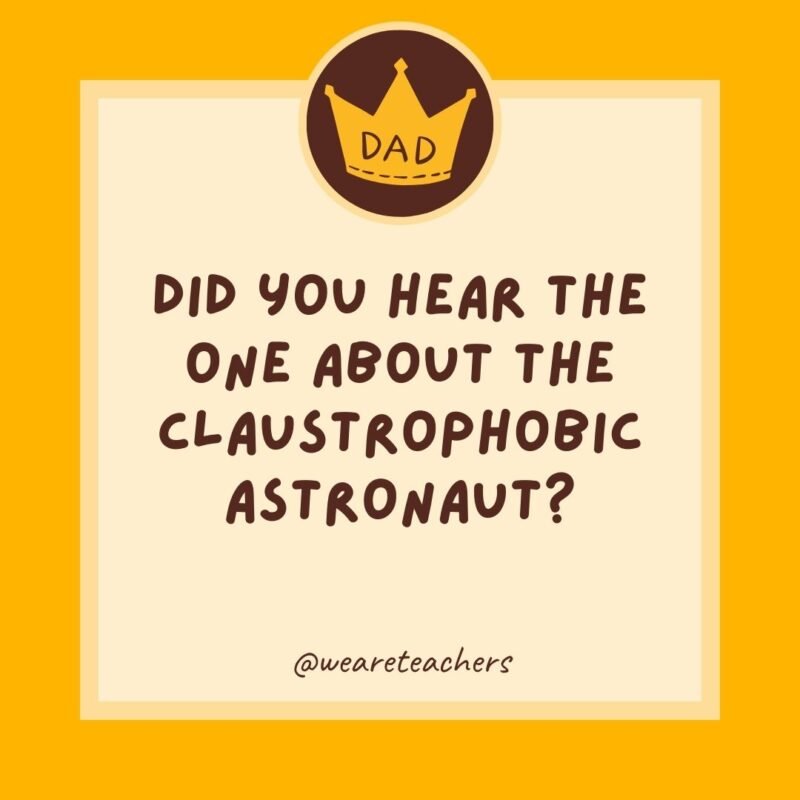 Did you hear the one about the claustrophobic astronaut? He just needed a little space.- dad jokes for kids Did you hear the one about the claustrophobic astronaut? He just needed a little space.- dad jokes for kids