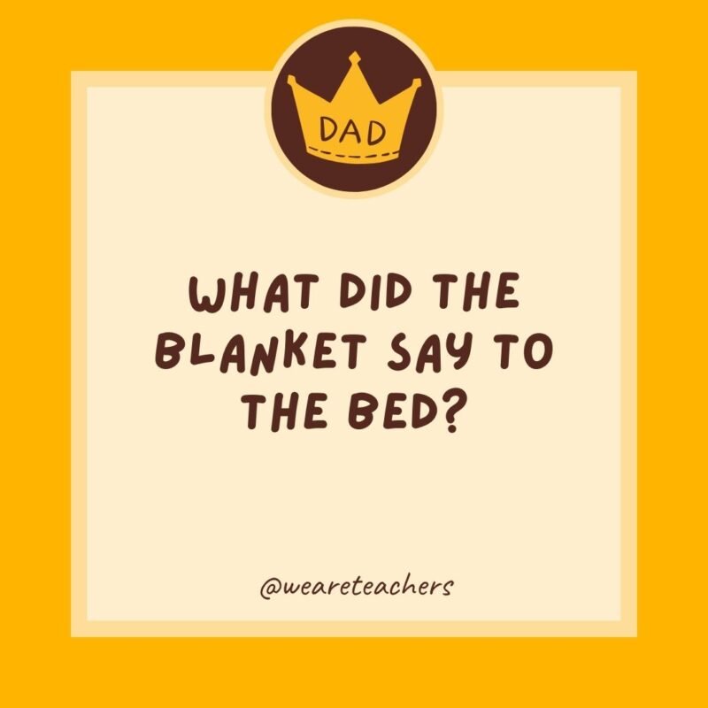 What did the blanket say to the bed? I’ve got you covered. What did the blanket say to the bed? I’ve got you covered.