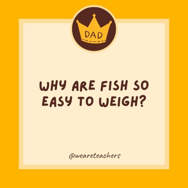 Why are fish so easy to weigh? Because they have their own set of scales.- dad jokes for kids Why are fish so easy to weigh? Because they have their own set of scales.- dad jokes for kids