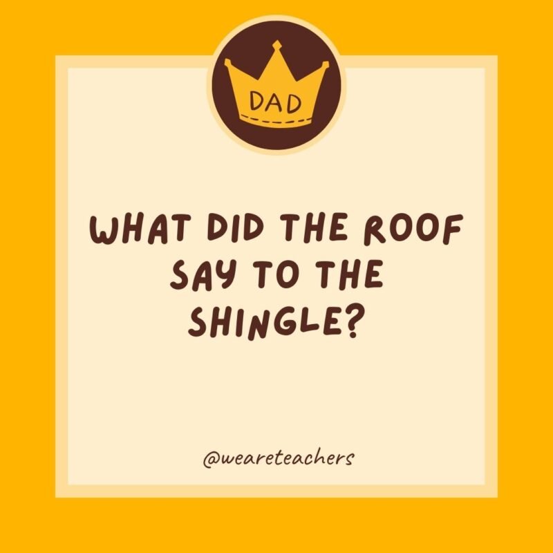 What did the roof say to the shingle? The first one’s on the house- dad jokes for kids What did the roof say to the shingle? The first one’s on the house- dad jokes for kids