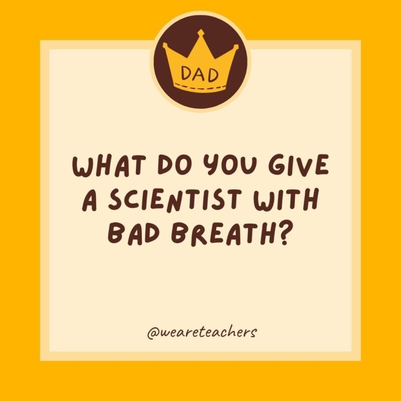 What do you give a scientist with bad breath? Experi-mints.- dad jokes for kids- dad jokes for kids What do you give a scientist with bad breath? Experi-mints.- dad jokes for kids- dad jokes for kids