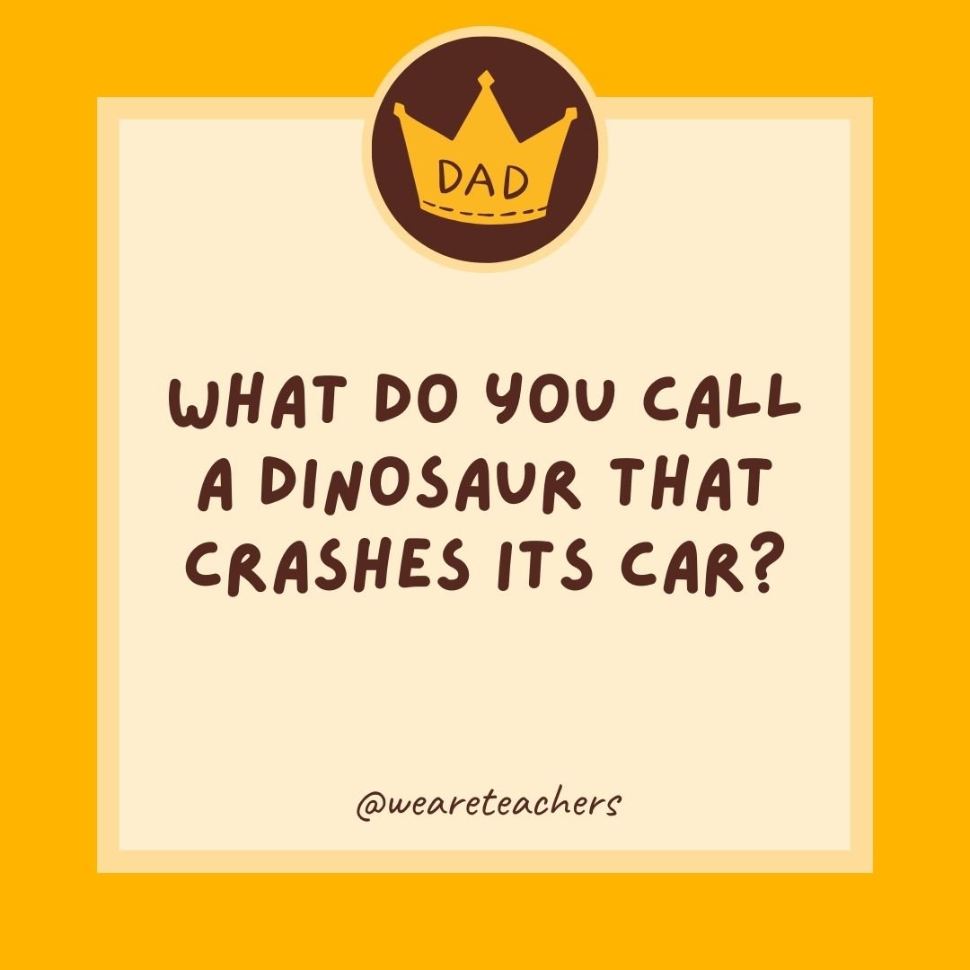 What do you call a dinosaur that crashes its car? What do you call a dinosaur that crashes its car?
- dad jokes for kids