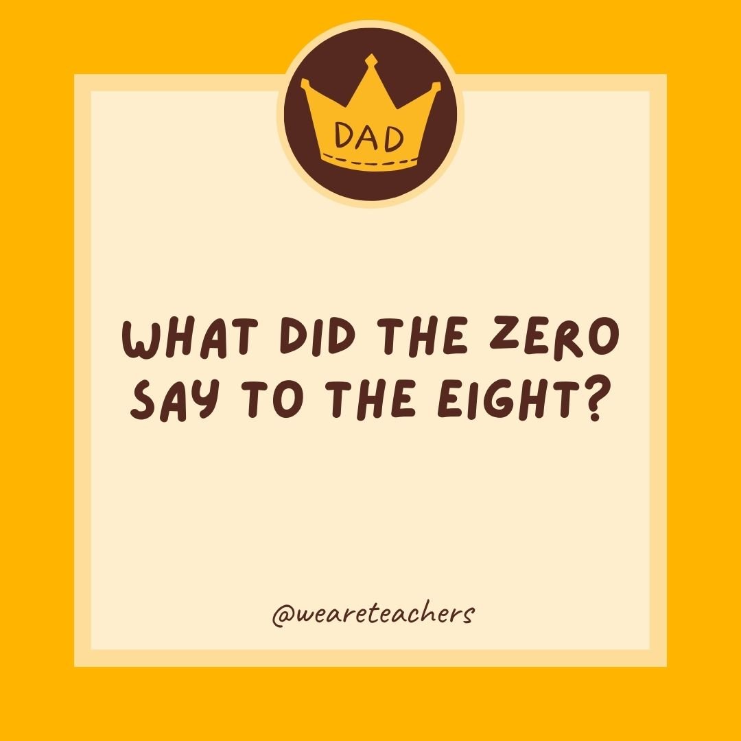 What did the zero say to the eight? What did the zero say to the eight?