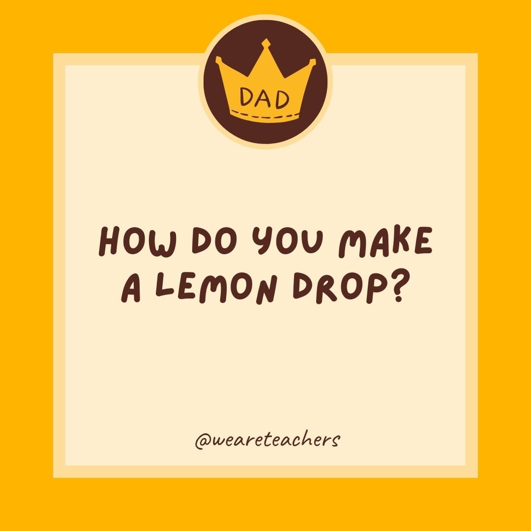 How do you make a lemon drop? How do you make a lemon drop?
- dad jokes for kids