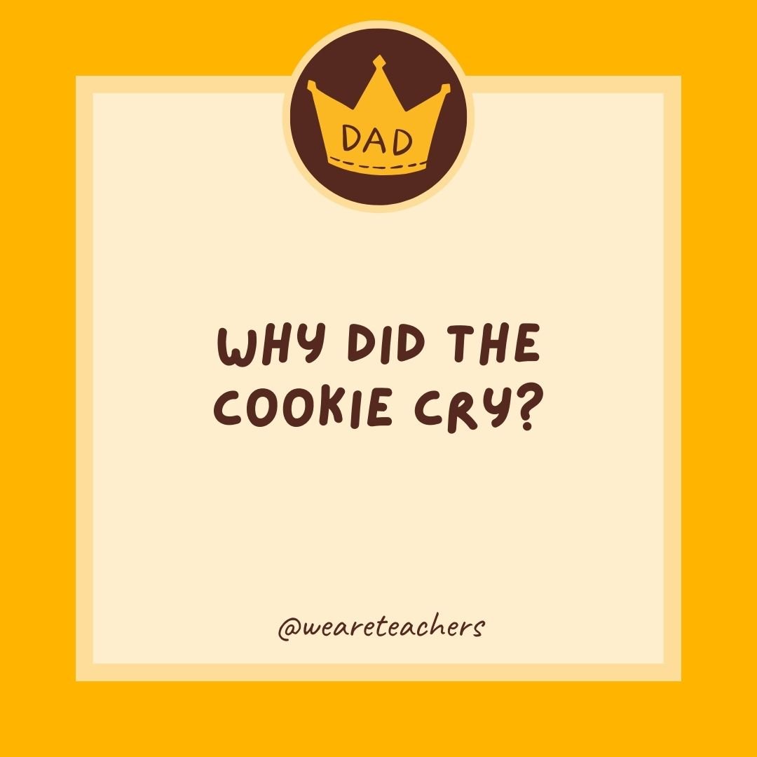 Why did the cookie cry? Why did the cookie cry?
- dad jokes for kids