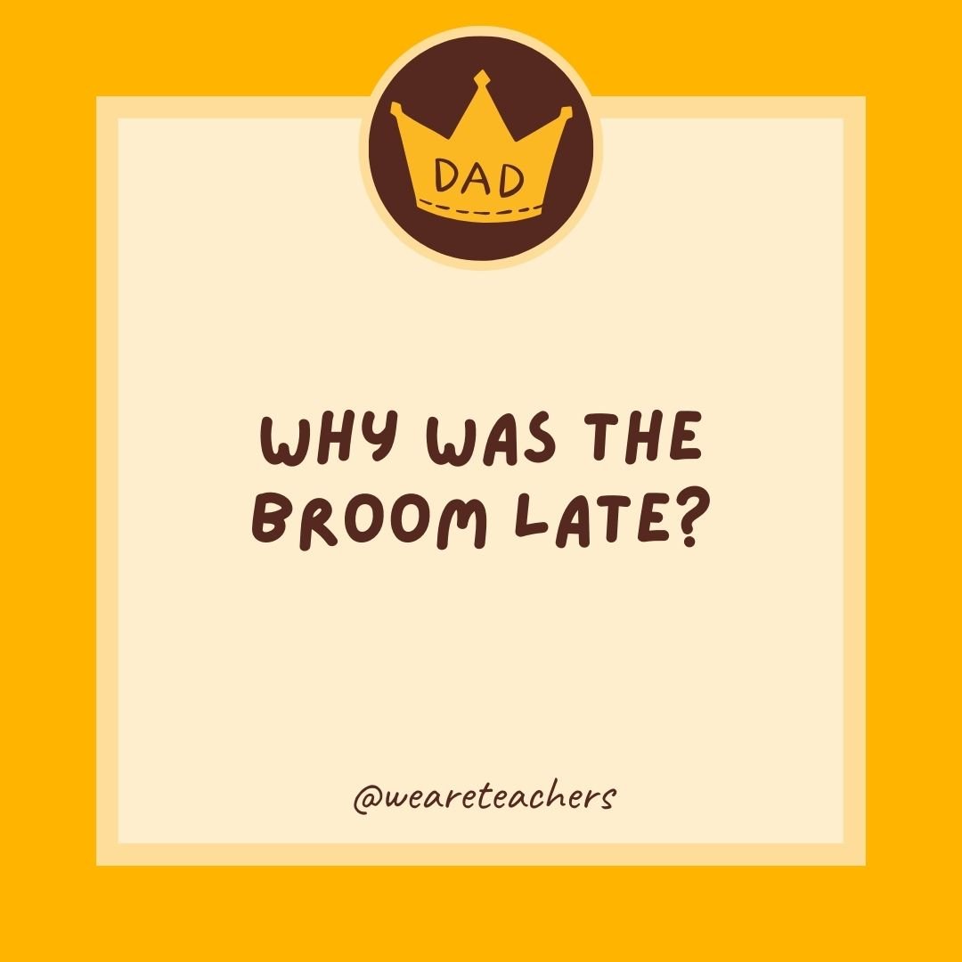 Why was the broom late? Why was the broom late?- dad jokes for kids