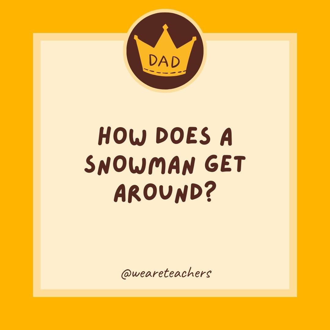 How does a snowman get around? How does a snowman get around?
- dad jokes for kids