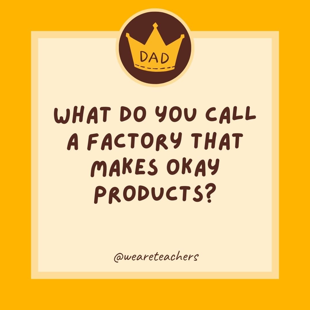 What do you call a factory that makes okay products? What do you call a factory that makes okay products?
- dad jokes for kids