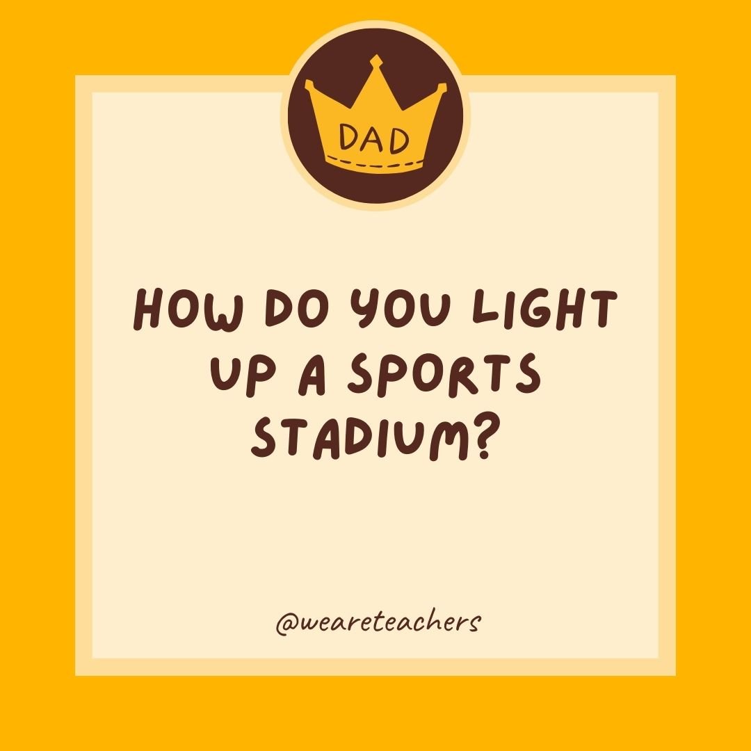 How do you light up a sports stadium? How do you light up a sports stadium?
- dad jokes for kids