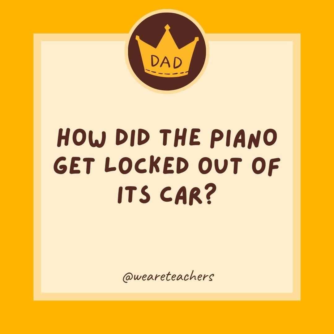 How did the piano get locked out of its car? How did the piano get locked out of its car?
- dad jokes for kids