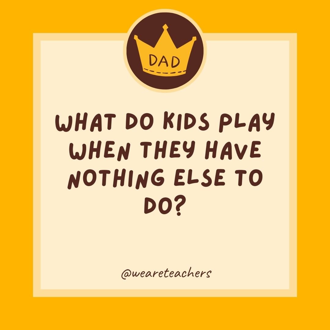 What do kids play when they have nothing else to do? What do kids play when they have nothing else to do?