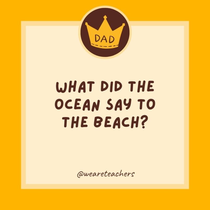 What did the ocean say to the beach? What did the ocean say to the beach?