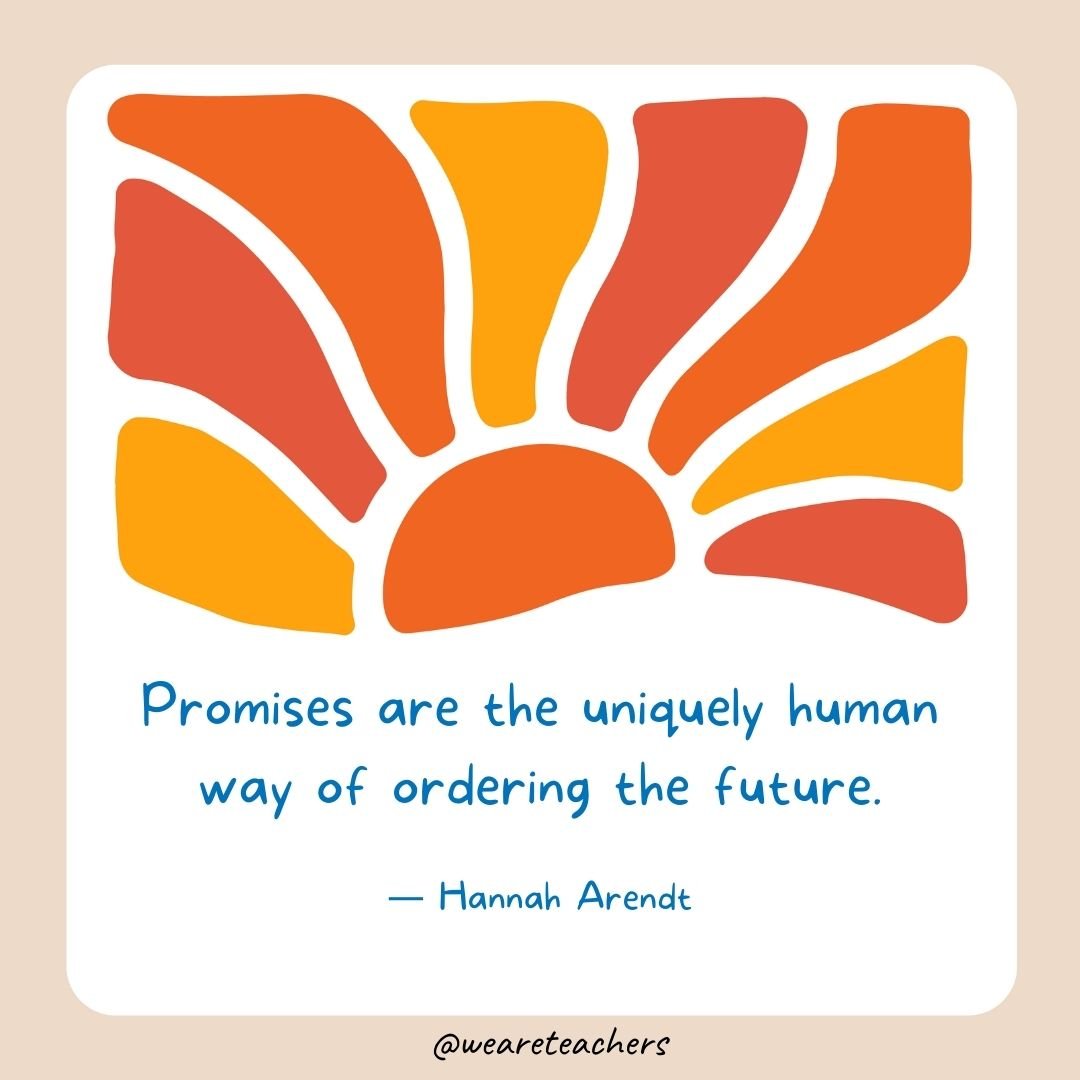 Promises are the uniquely human way of ordering the future.- End of School Year Quotes