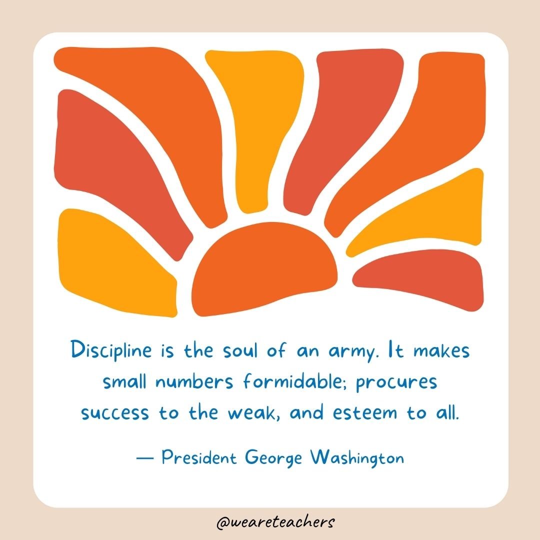 Discipline is the soul of an army. It makes small numbers formidable; procures success to the weak, and esteem to all.- End of School Year Quotes