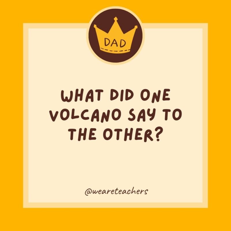 What did one volcano say to the other? I lava you. What did one volcano say to the other? I lava you.
