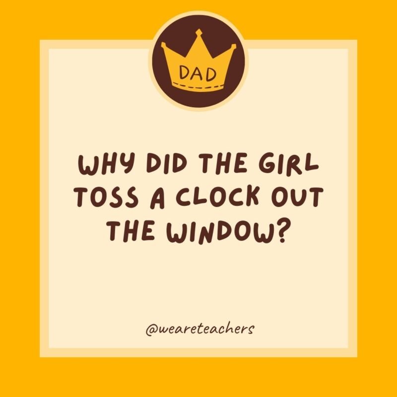Why did the girl toss a clock out the window? She wanted to see time fly. Why did the girl toss a clock out the window? She wanted to see time fly.
