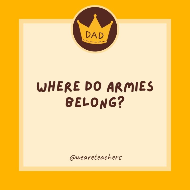 Where do armies belong? In your sleevies.- dad jokes for kids Where do armies belong? In your sleevies.- dad jokes for kids