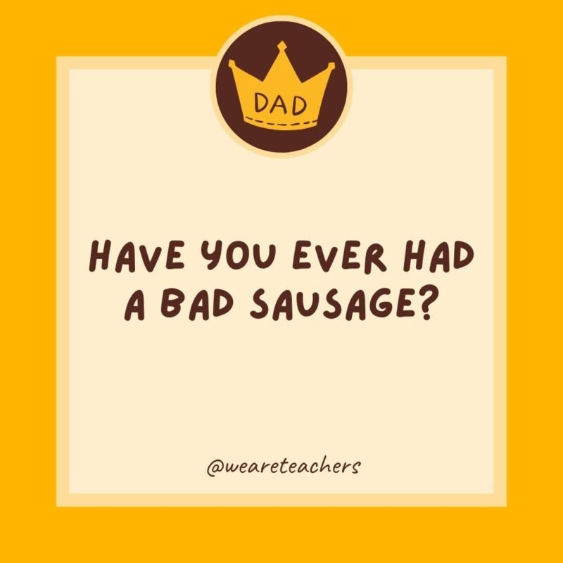 Have you ever had a bad sausage? It’s the wurst. Have you ever had a bad sausage? It's the wurst.