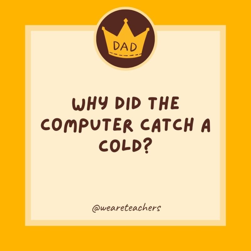 Why did the computer catch a cold? It left a window open.- dad jokes for kids Why did the computer catch a cold? It left a window open.- dad jokes for kids