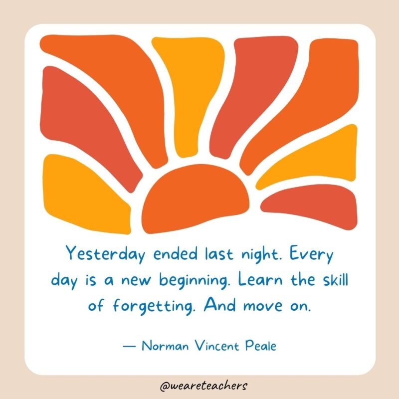 Yesterday ended last night. Every day is a new beginning. Learn the skill of forgetting. And move on.