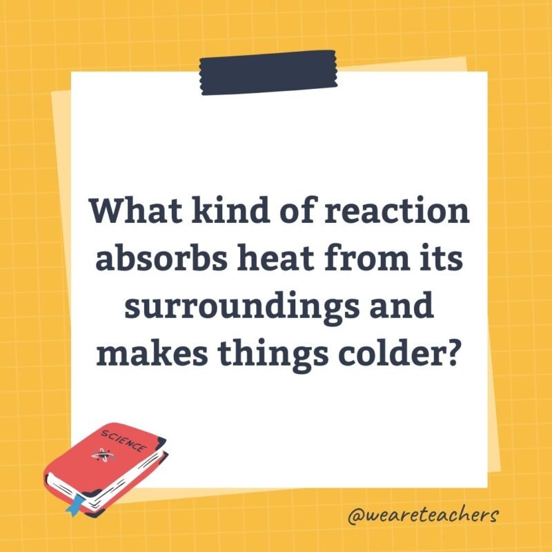 What kind of reaction absorbs heat from its surroundings and makes things colder?- science trivia