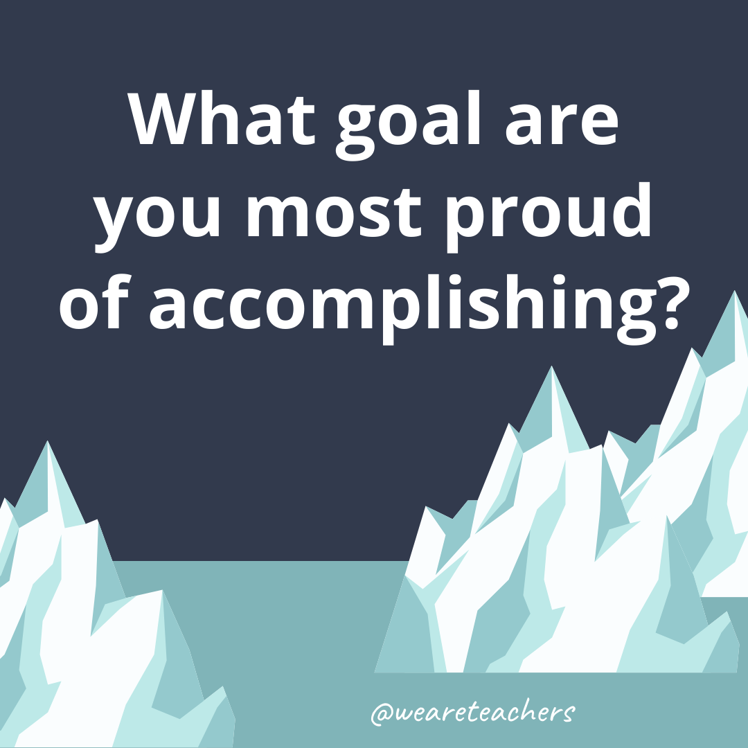 What goal are you most proud of accomplishing?- ice breaker questions for teens