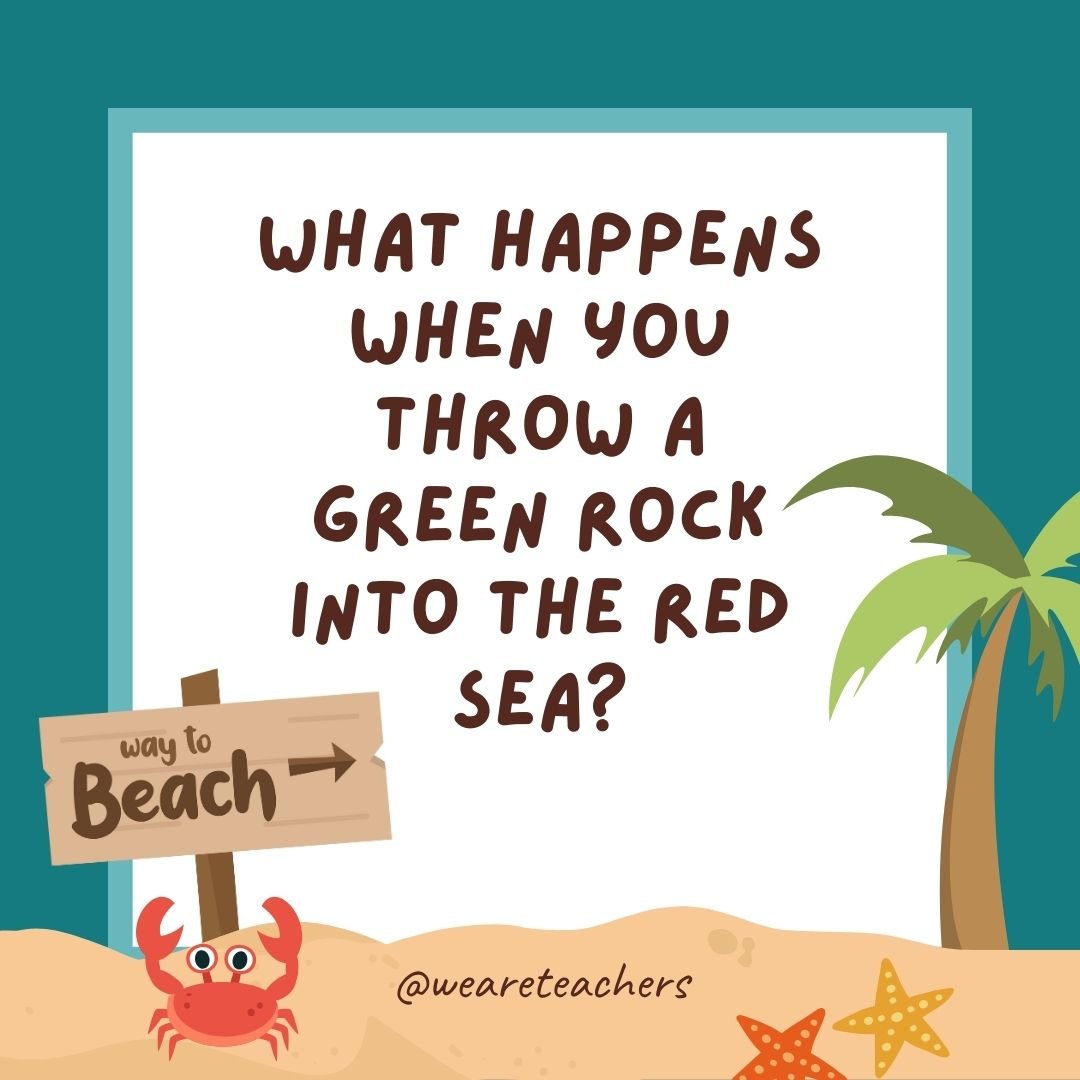 What happens when you throw a green rock into the Red Sea? It gets wet.