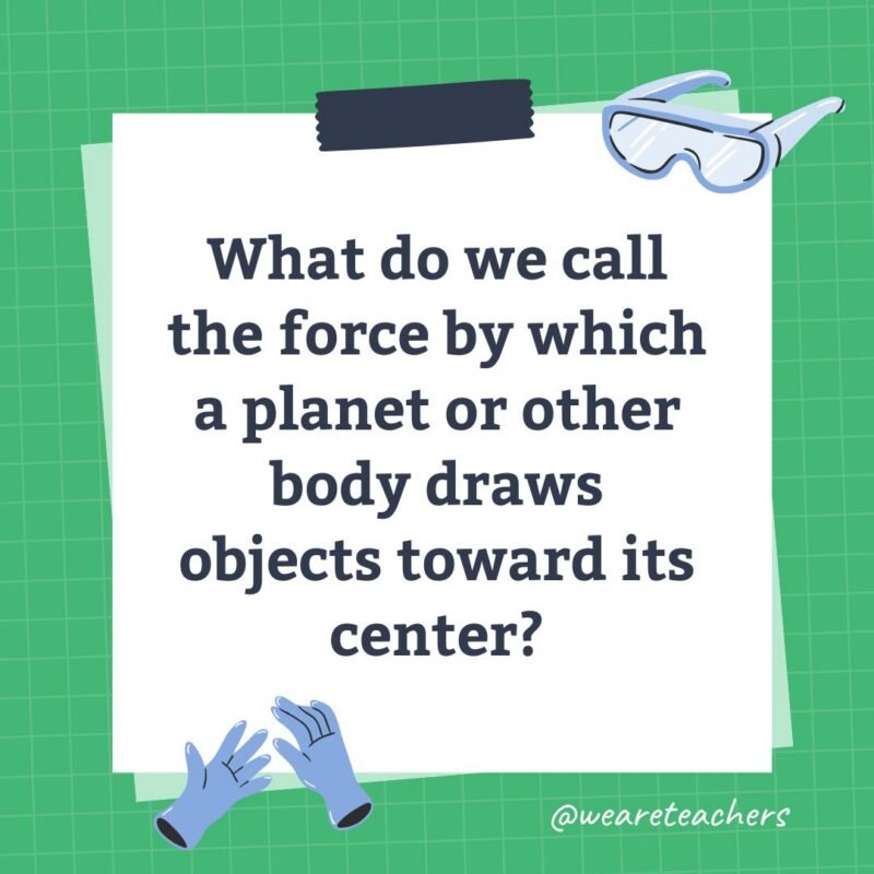 an image of a science trivia question for kids that states: What do we call the force by which a planet or other body draws objects toward its center?
