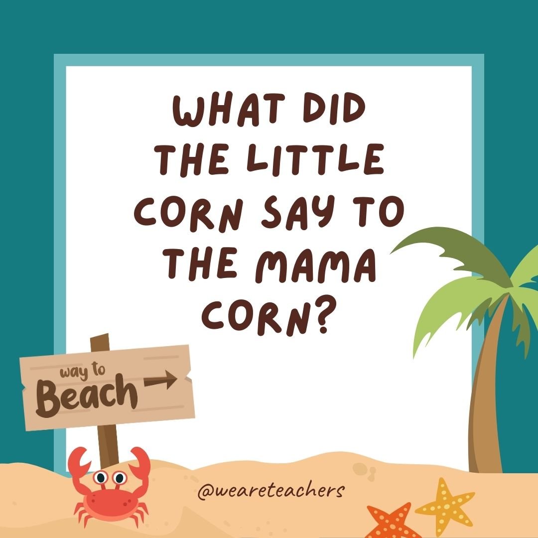 Funny Summer Jokes for Kids:What did the little corn say to the mama corn? Where is pop corn?