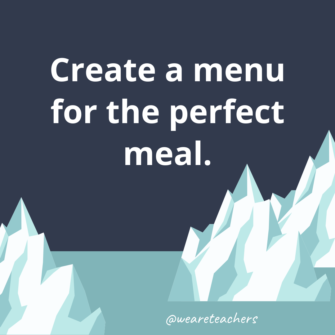 Create a menu for the perfect meal.- ice breaker questions for teens