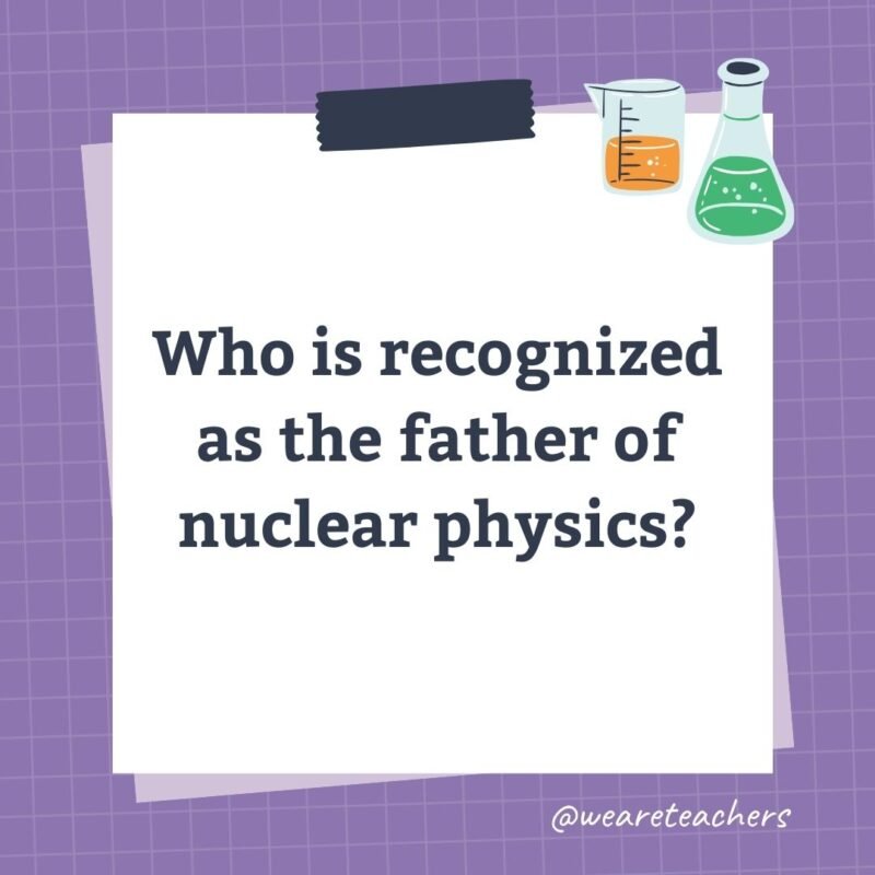 Who is recognized as the father of nuclear physics?- science trivia