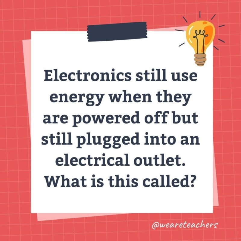 Electronics still use energy when they are powered off but still plugged into an electrical outlet. What is this called?