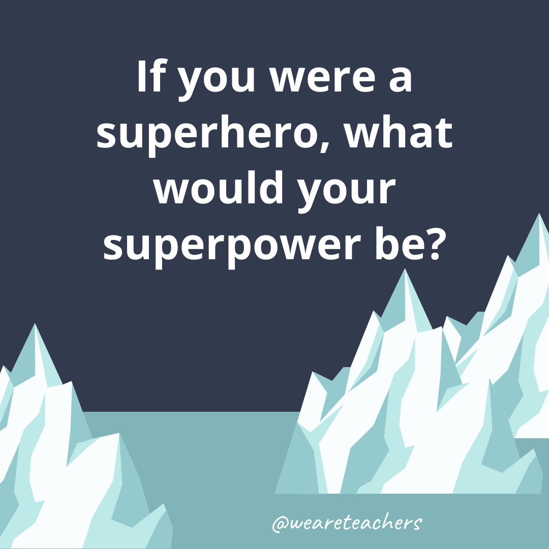 If you were a superhero, what would your superpower be?- ice breaker questions for teens
