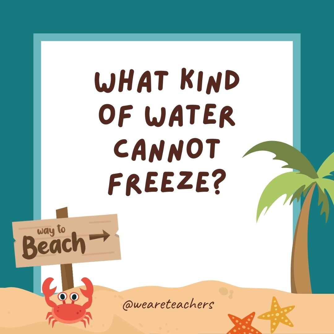 Jokes about summer: What kind of water cannot freeze? Hot water.