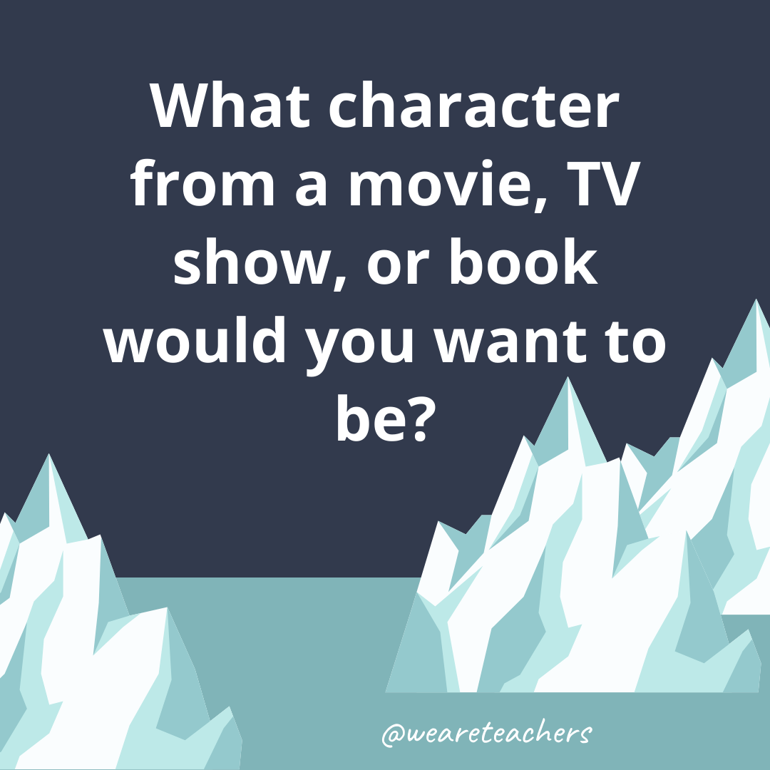 What character from a movie, TV show, or book would you want to be?- ice breaker questions for teens