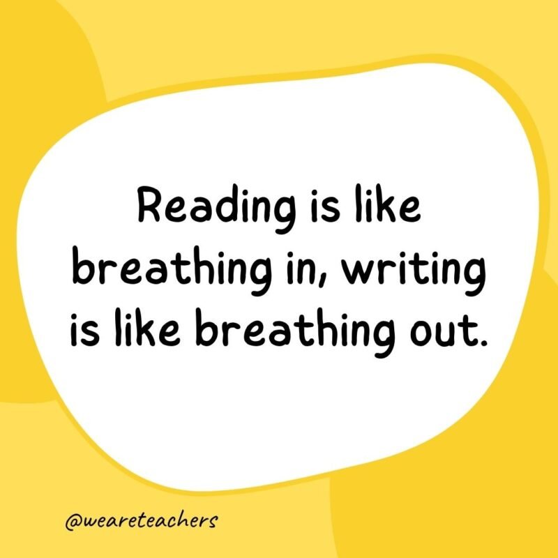 8. Reading is like breathing in, writing is like breathing out.