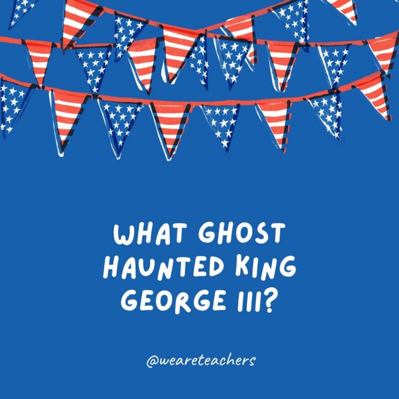 july 4th jokes 70 What ghost haunted King George III?