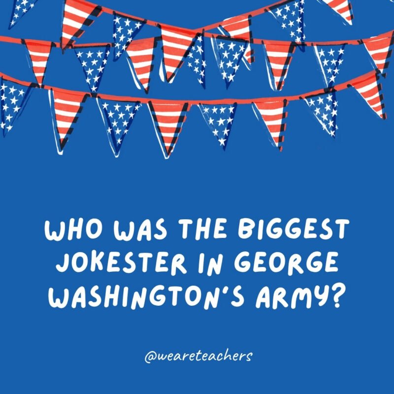 july 4th jokes 71 Who was the biggest jokester in George Washington’s army?